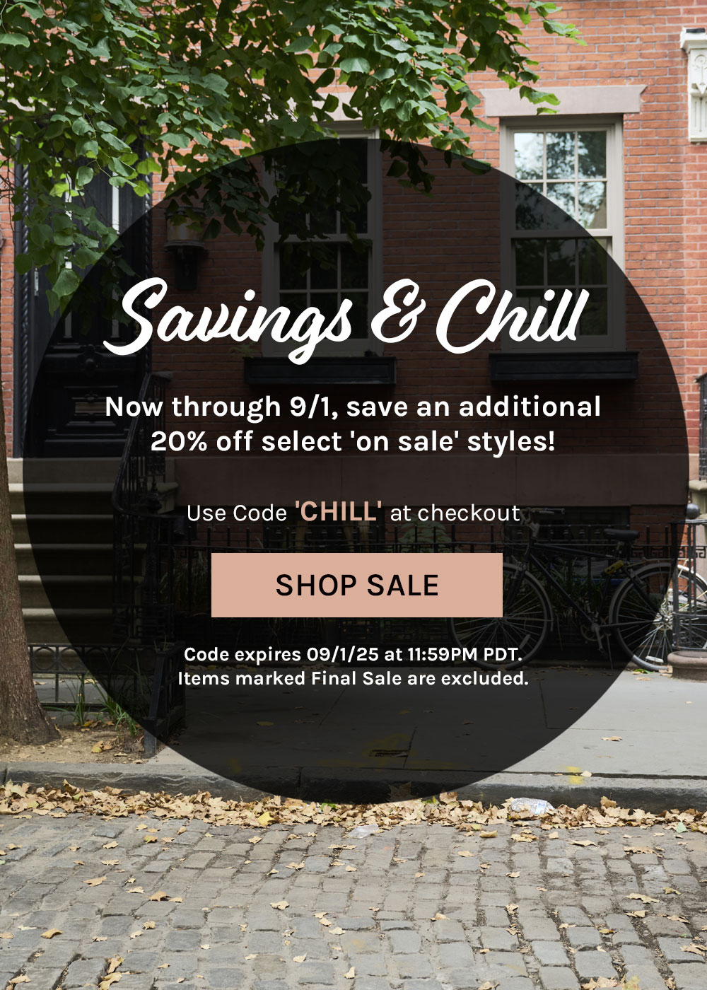 Savings & chill. Now through 9/1, save an additional 20% off select 'on sale' styles! Use code ‘CHILL’ at checkout. Shop Sale. Code expires 09/1/25 at 11:59PM PDT. Items marked Final Sale are excluded.