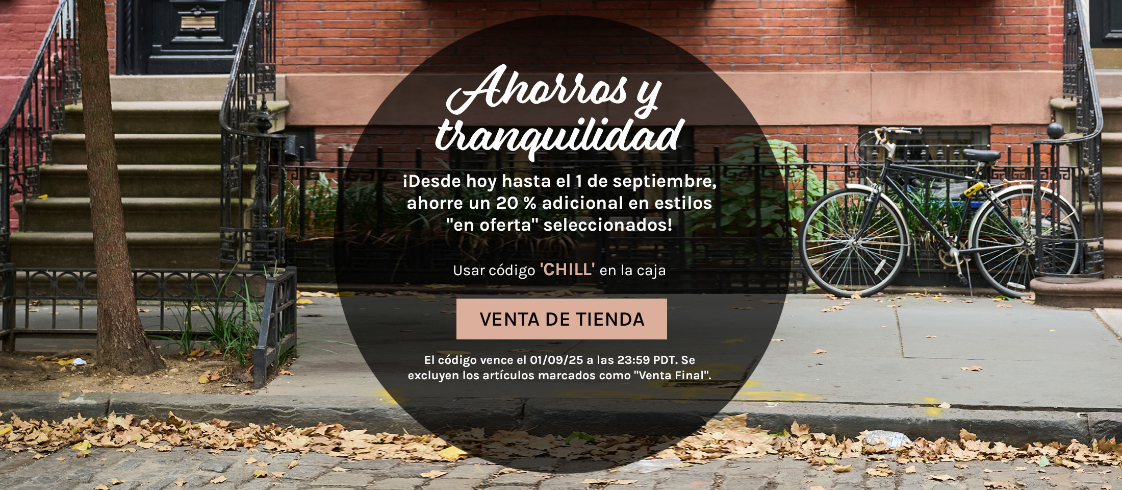 Ahorros y tranquilidad. ¡Desde hoy hasta el 1 de septiembre,  ahorre un 20 % adicional en estilos  "en oferta" seleccionados! Usar código 'CHILL' en la caja. Venta de tienda. El código vence el 01/09/25 a las 23:59 PDT. Se  excluyen los artículos marcados como "Venta Final".